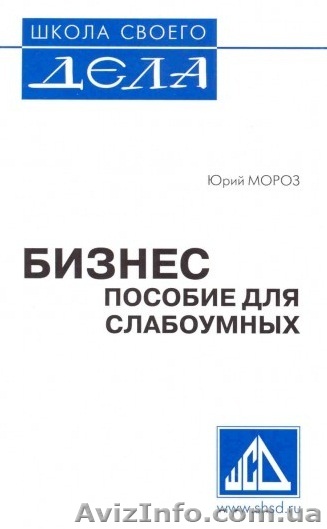 Юрий Мороз, Бизнес пособие для слабоумных, Киев - <ro>Изображение</ro><ru>Изображение</ru> #1, <ru>Объявление</ru> #284857
