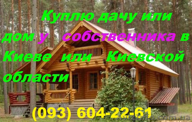 Куплю дачу или дом у собственника в Киеве или Киевской области - <ro>Изображение</ro><ru>Изображение</ru> #1, <ru>Объявление</ru> #907475