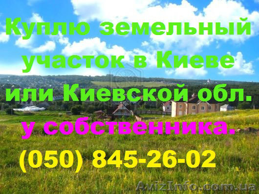 Куплю земельный участок в Киеве или Киевской обл. у собственника - <ro>Изображение</ro><ru>Изображение</ru> #1, <ru>Объявление</ru> #907425