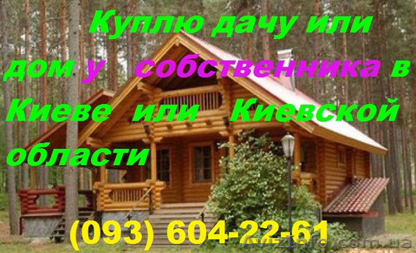 Куплю дом, дачу в Киеве или Киевской области у собственника - <ro>Изображение</ro><ru>Изображение</ru> #1, <ru>Объявление</ru> #927818